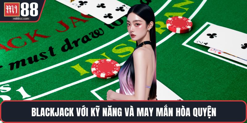 Blackjack với kỹ năng và may mắn hòa quyện