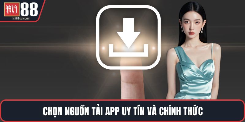 Chọn nguồn tải app uy tín và chính thức