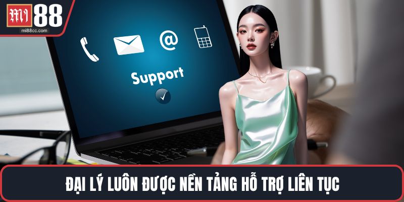 Đại lý luôn được nền tảng hỗ trợ liên tục